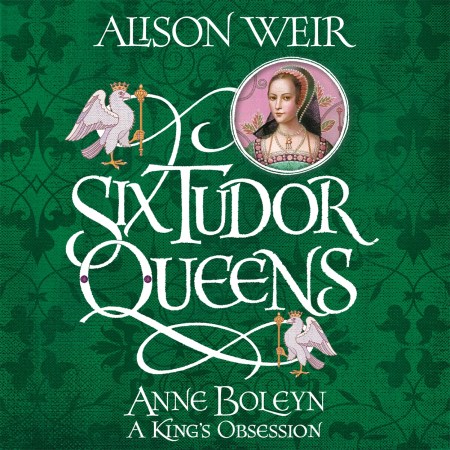 Six Tudor Queens: Anne Boleyn, A King’s Obsession