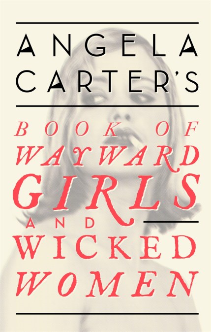 Angela Carter’s Book Of Wayward Girls And Wicked Women