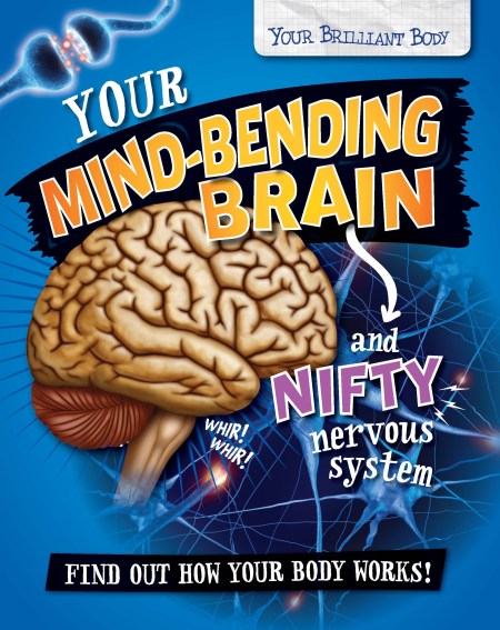 Your Brilliant Body: Your Mind-Bending Brain and Nifty Nervous System