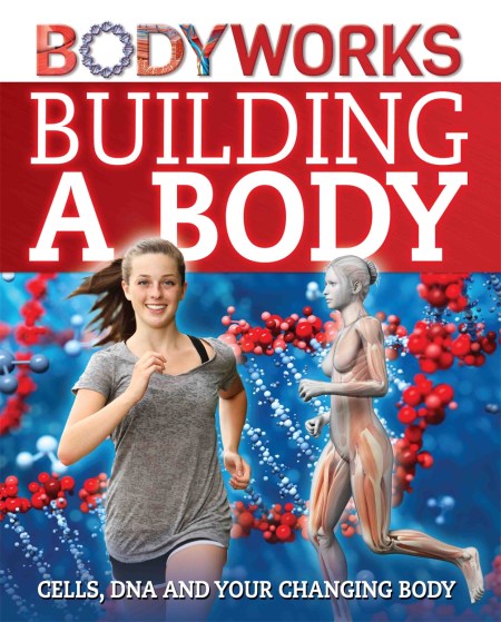 BodyWorks: Building a Body: Cells, DNA and Your Changing Body