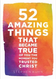 52 Amazing Things That Became True Of You The Moment You Trusted Christ