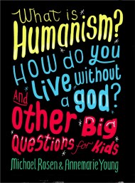 What is Humanism? How do you live without a god? And Other Big Questions for Kids