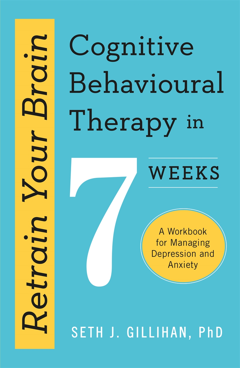 Retrain Your Brain: Cognitive Behavioural Therapy in 7 Weeks by Seth J