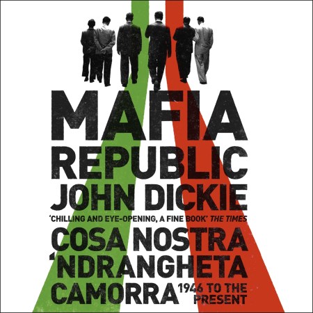 Mafia Republic: Italy's Criminal Curse. Cosa Nostra, 'Ndrangheta and Camorra from 1946 to the Present