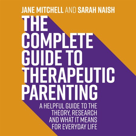 The Complete Guide to Therapeutic Parenting