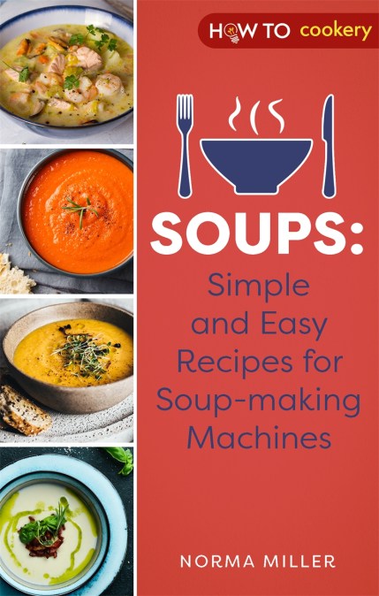 Soups: Simple and Easy Recipes for Soup-making Machines