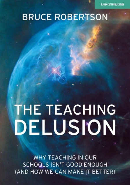 The Teaching Delusion: Why teaching in our classrooms and schools isn’t good enough  (and how we can make it better)