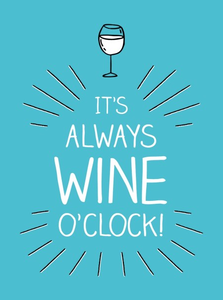 It’s Always Wine O’Clock