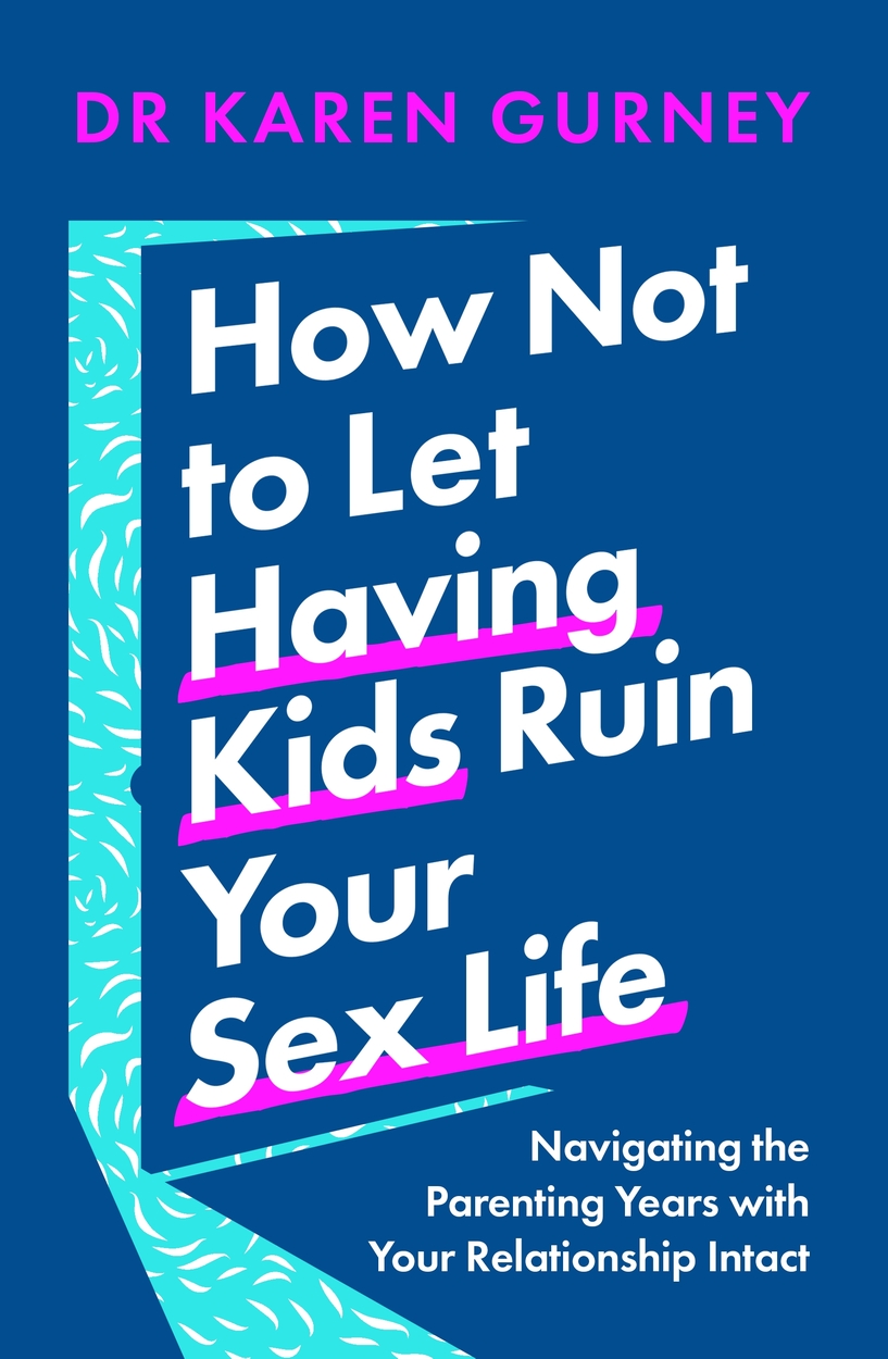 How Not to Let Having Kids Ruin Your Sex Life by Dr Karen Gurney