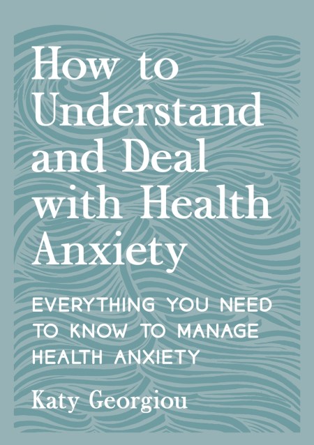 How to Understand and Deal with Health Anxiety