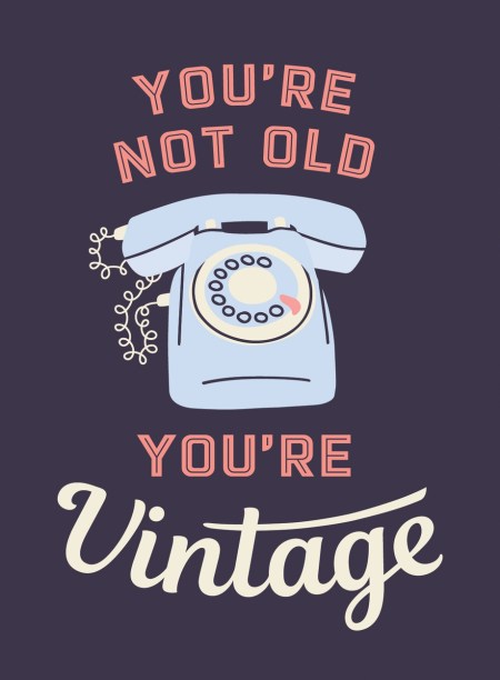 You're Not Old, You're Vintage